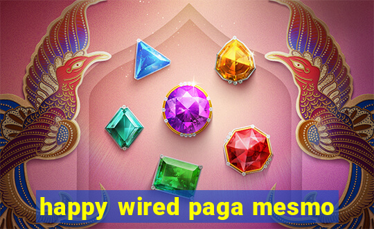 happy wired paga mesmo